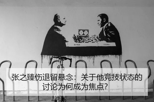 张之臻伤退留悬念：关于他竞技状态的讨论为何成为焦点？